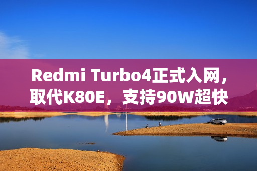 Redmi Turbo4正式入网，取代K80E，支持90W超快闪充