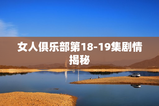 女人俱乐部第18-19集剧情揭秘