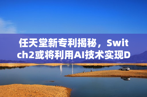 任天堂新专利揭秘，Switch2或将利用AI技术实现Dlss提升掌机帧数性能表现