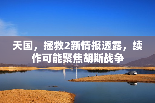 天国，拯救2新情报透露，续作可能聚焦胡斯战争