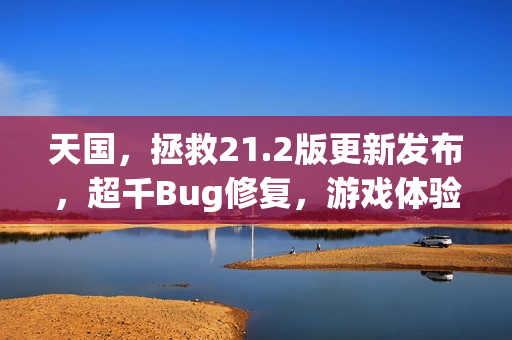 天国，拯救21.2版更新发布，超千Bug修复，游戏体验再升级