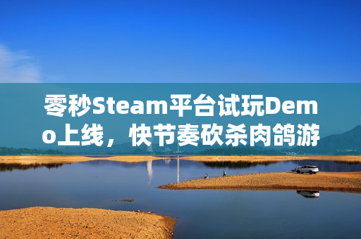 零秒Steam平台试玩Demo上线，快节奏砍杀肉鸽游戏体验