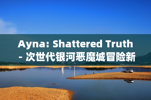 Ayna: Shattered Truth - 次世代银河恶魔城冒险新篇章