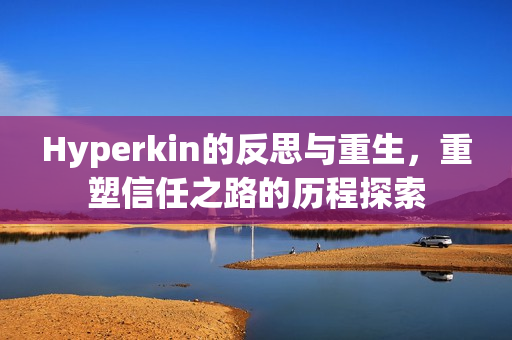 Hyperkin的反思与重生，重塑信任之路的历程探索