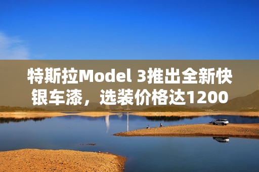 特斯拉Model 3推出全新快银车漆,选装价格达12000元 特斯拉Model 3推出全新快银车漆,选装价格达12000元