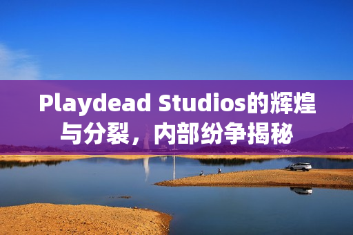 Playdead Studios的辉煌与分裂,内部纷争揭秘 Playdead Studios的辉煌与分裂,内部纷争揭秘