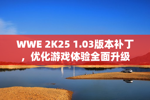 WWE 2K25 1.03版本补丁,优化游戏体验全面升级 WWE 2K25 1.03版本补丁,优化游戏体验全面升级