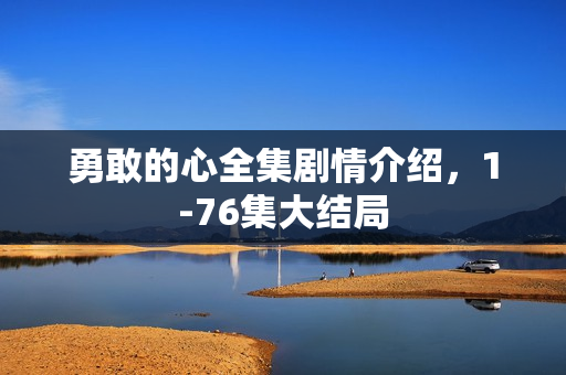 勇敢的心全集剧情介绍,1-76集大结局 勇敢的心全集剧情介绍,1-76集大结局