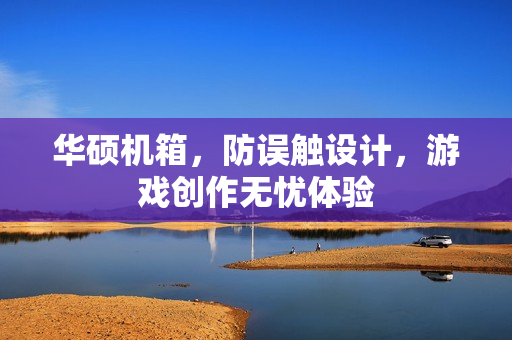 华硕机箱，防误触设计，游戏创作无忧体验