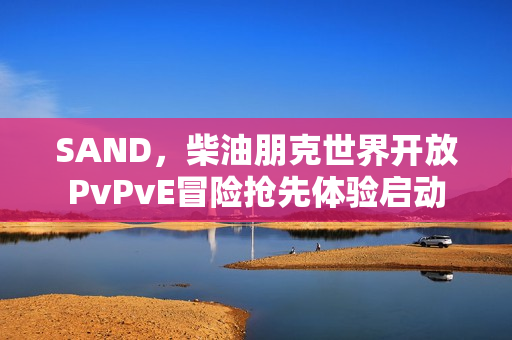 SAND，柴油朋克世界开放PvPvE冒险抢先体验启动