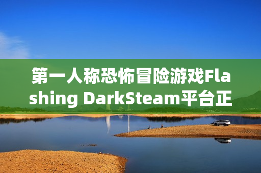第一人称恐怖冒险游戏Flashing DarkSteam平台正式上线 第一人称恐怖冒险游戏Flashing DarkSteam平台正式上线
