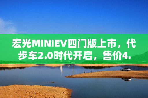 宏光MINIEV四门版上市，代步车2.0时代开启，售价4.48万元起！