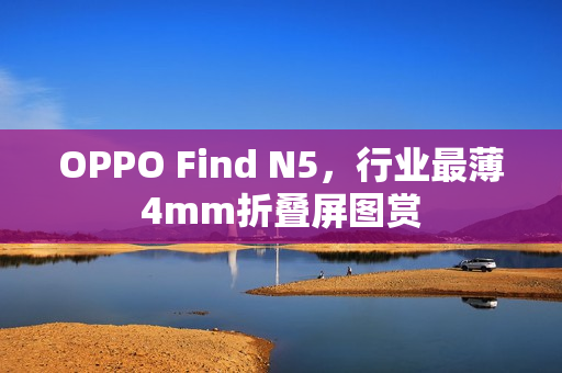 OPPO Find N5，行业最薄4mm折叠屏图赏