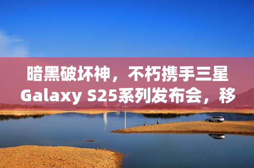 暗黑破坏神，不朽携手三星Galaxy S25系列发布会，移动光追技术引领新标杆