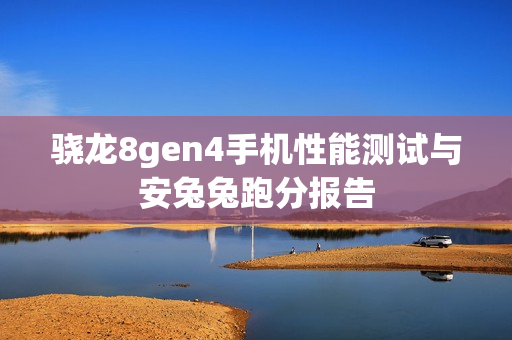 骁龙8gen4手机性能测试与安兔兔跑分报告