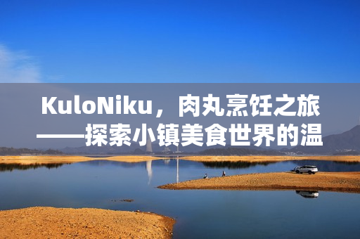 KuloNiku，肉丸烹饪之旅——探索小镇美食世界的温馨模拟经营游戏