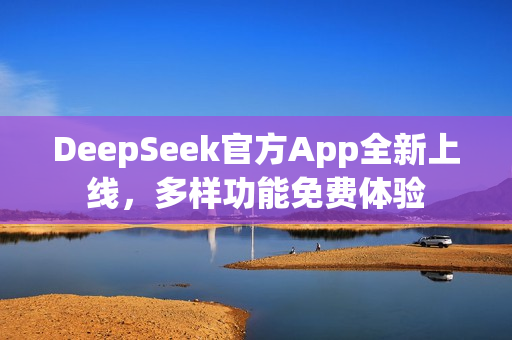 DeepSeek官方App全新上线，多样功能免费体验
