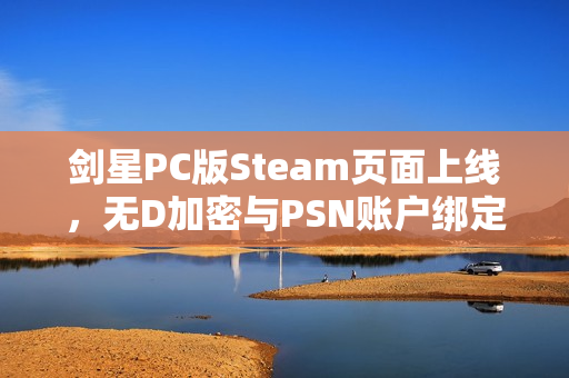 剑星PC版Steam页面上线，无D加密与PSN账户绑定功能揭秘
