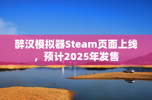 醉汉模拟器Steam页面上线,预计2025年发售 醉汉模拟器Steam页面上线,预计2025年发售