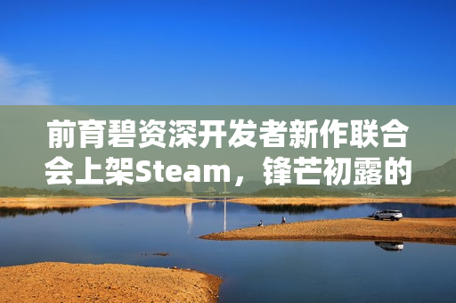 前育碧资深开发者新作联合会上架Steam，锋芒初露的期待