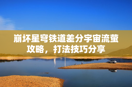 崩坏星穹铁道差分宇宙流萤攻略，打法技巧分享