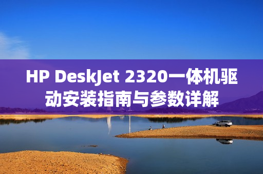 HP DeskJet 2320一体机驱动安装指南与参数详解