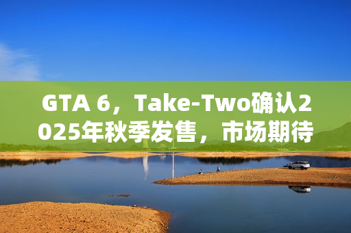 GTA 6,Take-Two确认2025年秋季发售,市场期待爆棚 GTA 6,Take-Two确认2025年秋季发售,市场期待爆棚
