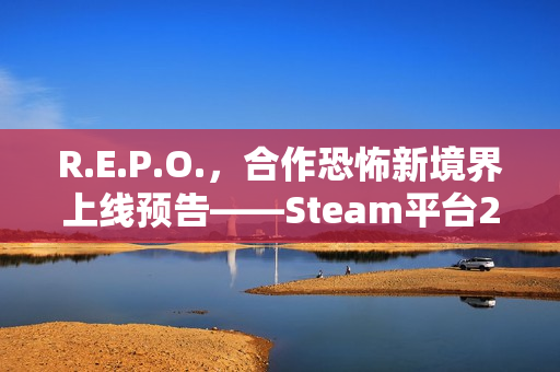 R.E.P.O.，合作恐怖新境界上线预告——Steam平台2月26日开启探险之旅