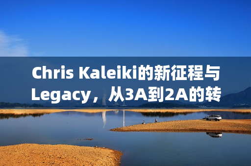 Chris Kaleiki的新征程与Legacy，从3A到2A的转变之路——Steel & Sorcery篇