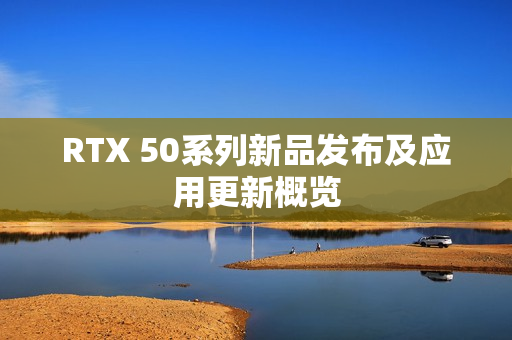 RTX 50系列新品发布及应用更新概览