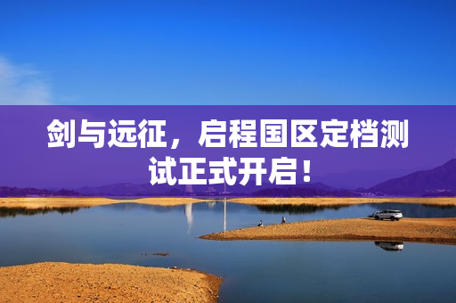 剑与远征,启程国区定档测试正式开启! 剑与远征,启程国区定档测试正式开启!