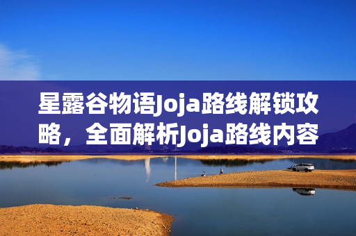 星露谷物语Joja路线解锁攻略，全面解析Joja路线内容