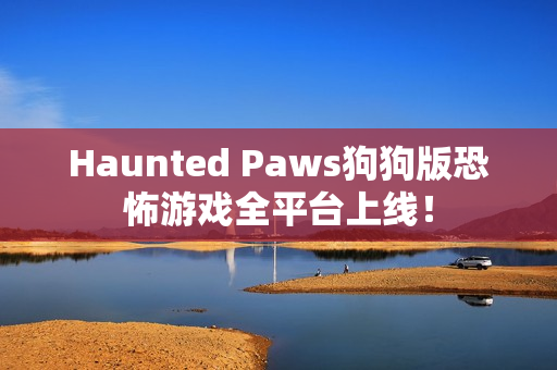 Haunted Paws狗狗版恐怖游戏全平台上线！