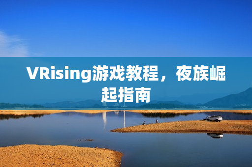 VRising游戏教程，夜族崛起指南