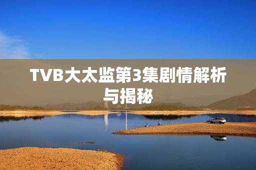 TVB大太监第3集剧情解析与揭秘