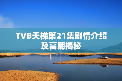 TVB天梯第21集剧情介绍及高潮揭秘