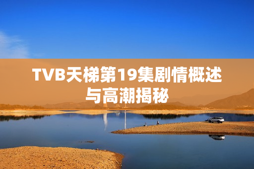 TVB天梯第19集剧情概述与高潮揭秘