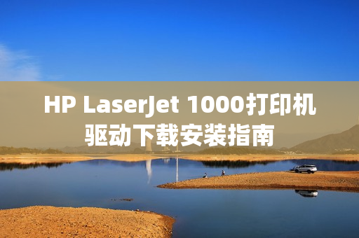 HP LaserJet 1000打印机驱动下载安装指南 HP LaserJet 1000打印机驱动下载安装指南