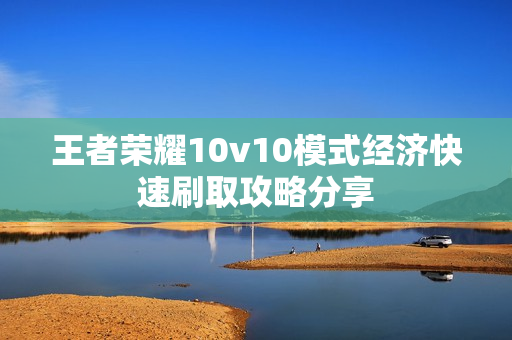 王者荣耀10v10模式经济快速刷取攻略分享