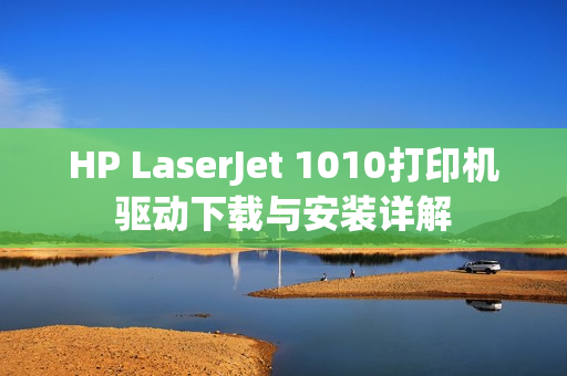 HP LaserJet 1010打印机驱动下载与安装详解