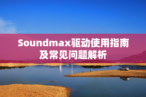 Soundmax驱动使用指南及常见问题解析