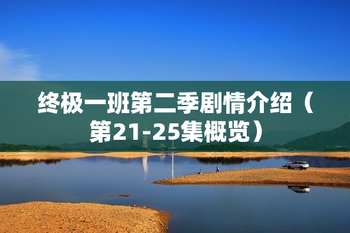 终极一班第二季剧情介绍（第21-25集概览）