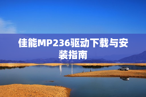 佳能MP236驱动下载与安装指南 佳能MP236驱动下载与安装指南
