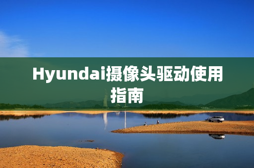 Hyundai摄像头驱动使用指南
