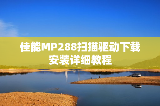 佳能MP288扫描驱动下载安装详细教程