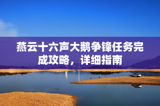 燕云十六声大鹅争锋任务完成攻略，详细指南