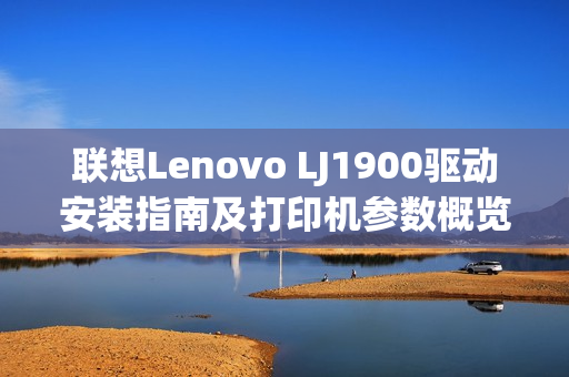 联想Lenovo LJ1900驱动安装指南及打印机参数概览