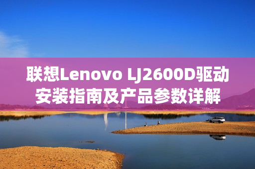 联想Lenovo LJ2600D驱动安装指南及产品参数详解