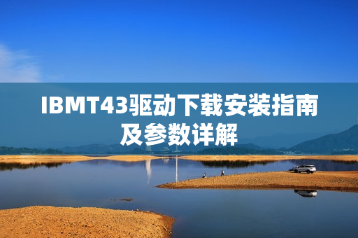 IBMT43驱动下载安装指南及参数详解