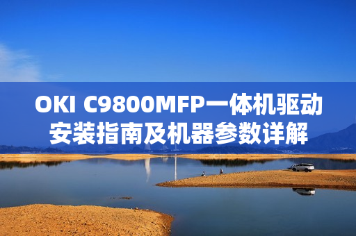 OKI C9800MFP一体机驱动安装指南及机器参数详解